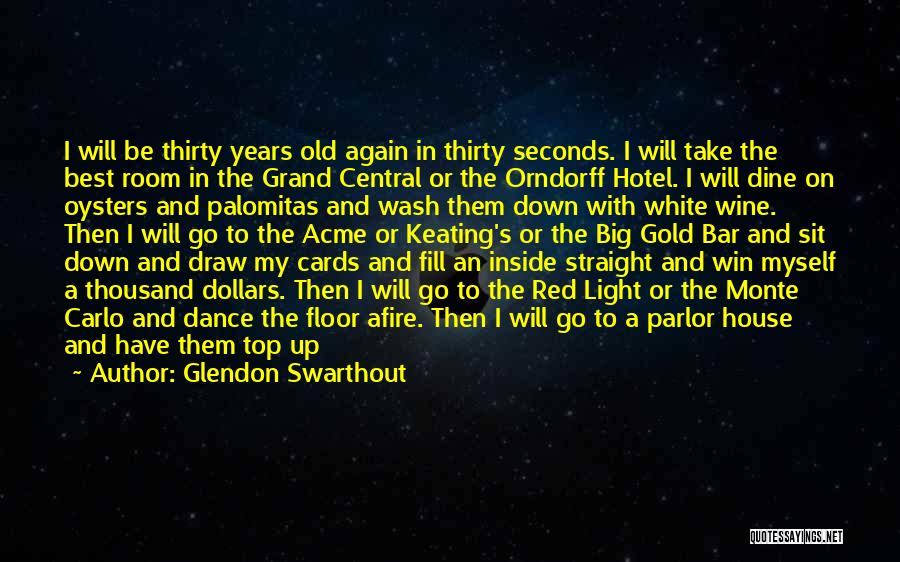 Glendon Swarthout Quotes: I Will Be Thirty Years Old Again In Thirty Seconds. I Will Take The Best Room In The Grand Central