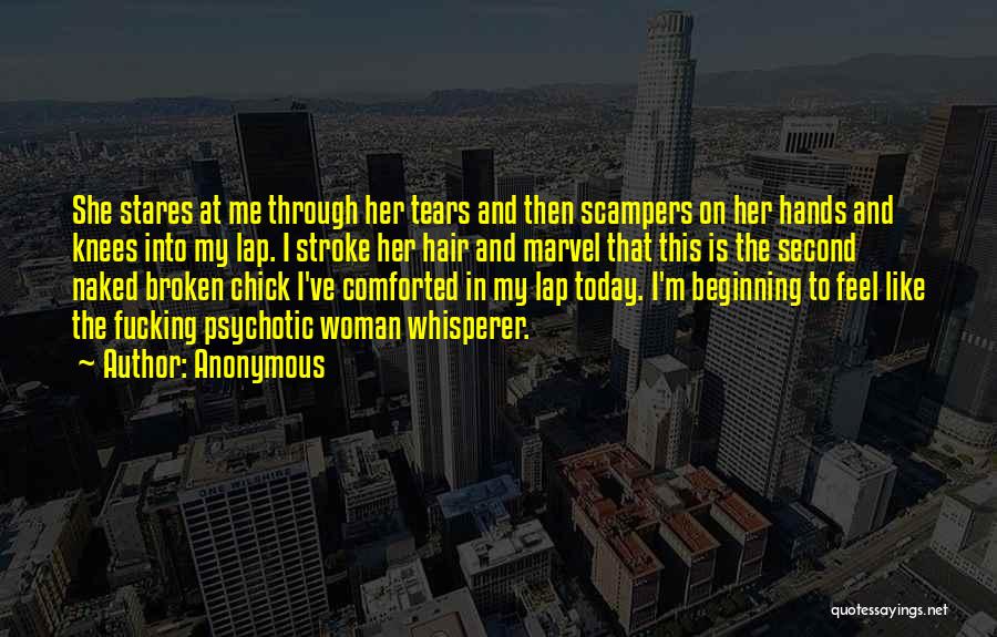 Anonymous Quotes: She Stares At Me Through Her Tears And Then Scampers On Her Hands And Knees Into My Lap. I Stroke