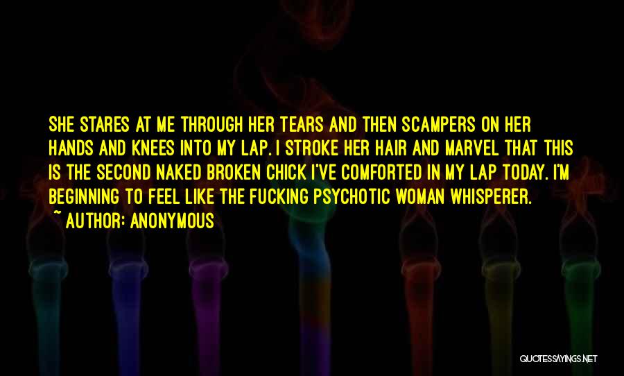 Anonymous Quotes: She Stares At Me Through Her Tears And Then Scampers On Her Hands And Knees Into My Lap. I Stroke