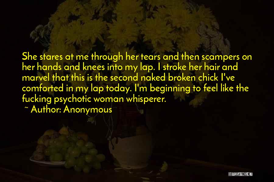 Anonymous Quotes: She Stares At Me Through Her Tears And Then Scampers On Her Hands And Knees Into My Lap. I Stroke