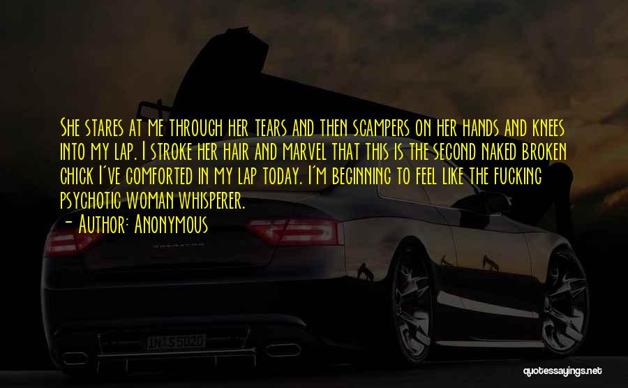 Anonymous Quotes: She Stares At Me Through Her Tears And Then Scampers On Her Hands And Knees Into My Lap. I Stroke