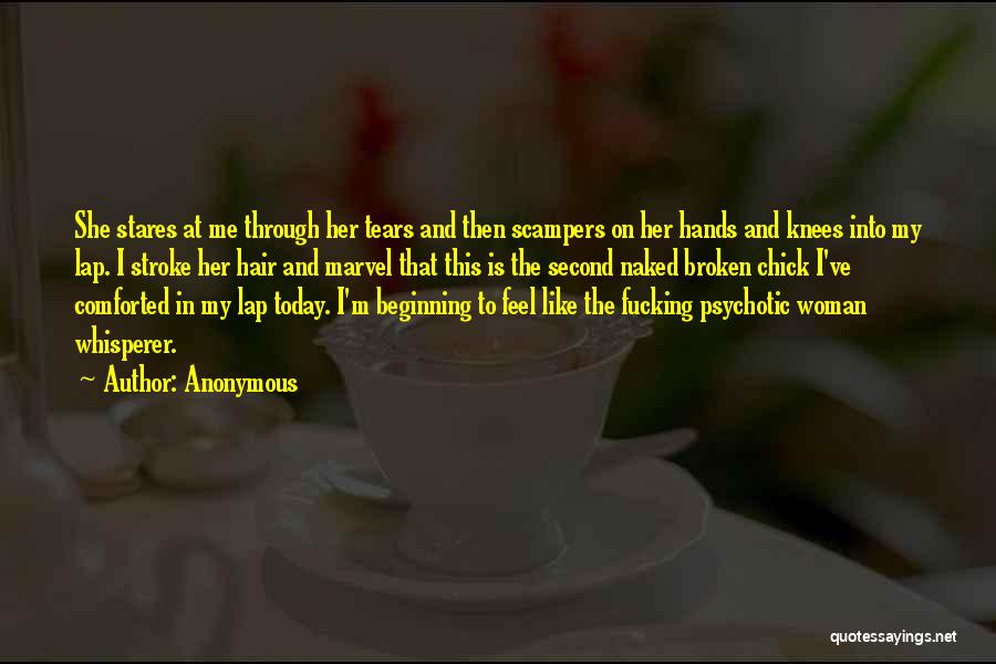Anonymous Quotes: She Stares At Me Through Her Tears And Then Scampers On Her Hands And Knees Into My Lap. I Stroke