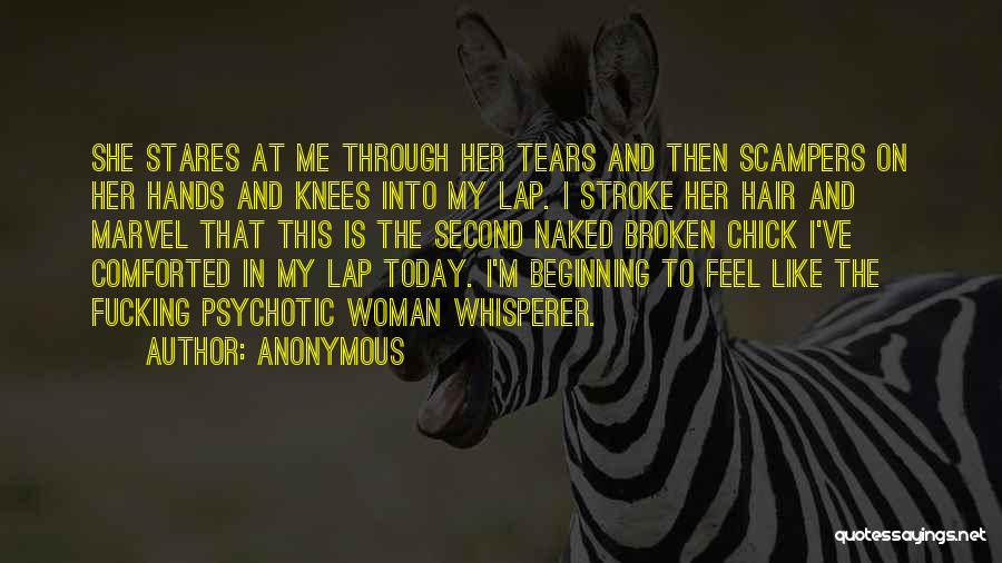 Anonymous Quotes: She Stares At Me Through Her Tears And Then Scampers On Her Hands And Knees Into My Lap. I Stroke