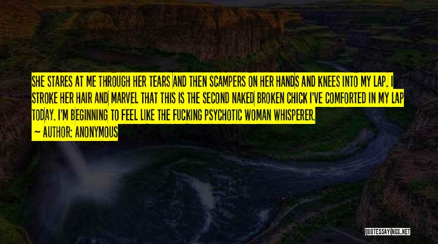 Anonymous Quotes: She Stares At Me Through Her Tears And Then Scampers On Her Hands And Knees Into My Lap. I Stroke