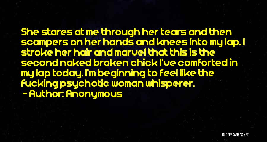 Anonymous Quotes: She Stares At Me Through Her Tears And Then Scampers On Her Hands And Knees Into My Lap. I Stroke