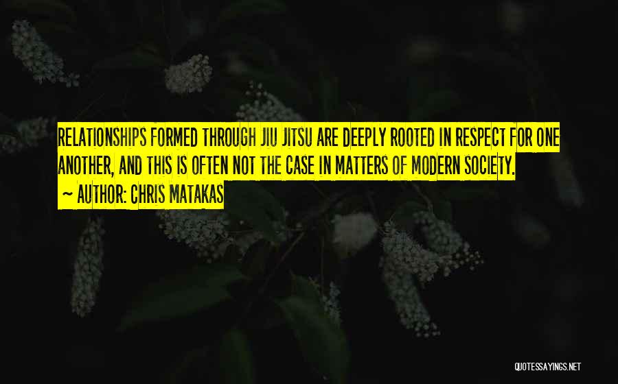 Chris Matakas Quotes: Relationships Formed Through Jiu Jitsu Are Deeply Rooted In Respect For One Another, And This Is Often Not The Case