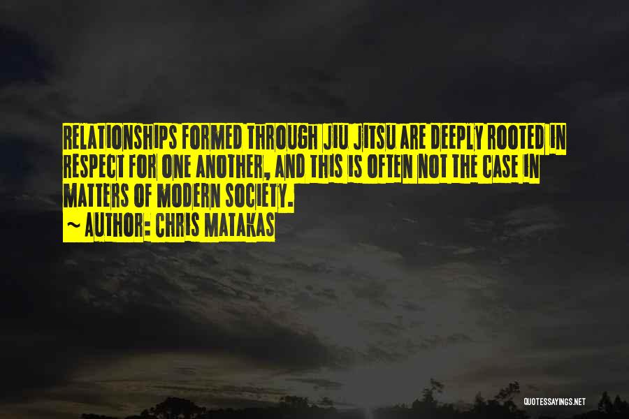 Chris Matakas Quotes: Relationships Formed Through Jiu Jitsu Are Deeply Rooted In Respect For One Another, And This Is Often Not The Case