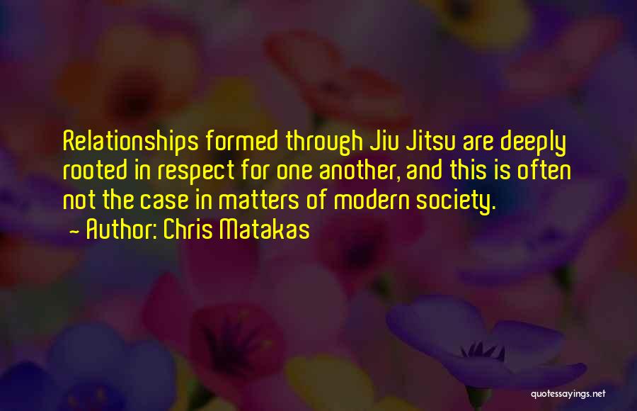 Chris Matakas Quotes: Relationships Formed Through Jiu Jitsu Are Deeply Rooted In Respect For One Another, And This Is Often Not The Case