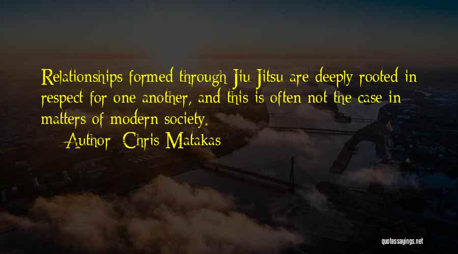 Chris Matakas Quotes: Relationships Formed Through Jiu Jitsu Are Deeply Rooted In Respect For One Another, And This Is Often Not The Case