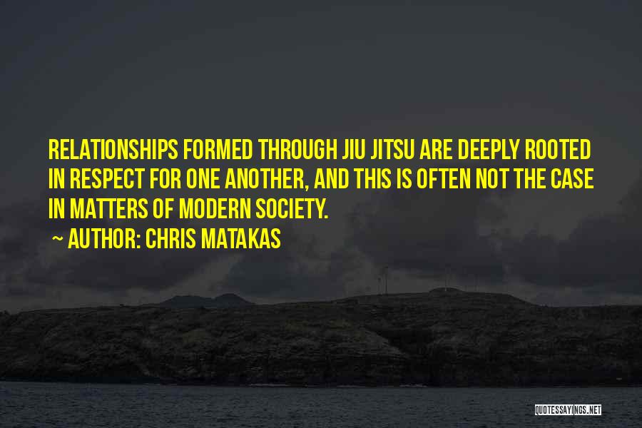 Chris Matakas Quotes: Relationships Formed Through Jiu Jitsu Are Deeply Rooted In Respect For One Another, And This Is Often Not The Case