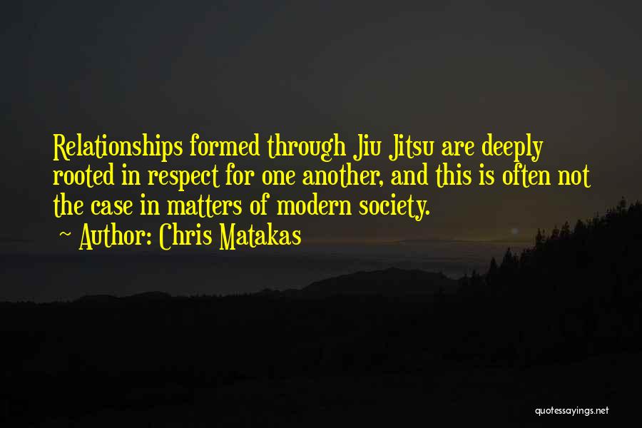 Chris Matakas Quotes: Relationships Formed Through Jiu Jitsu Are Deeply Rooted In Respect For One Another, And This Is Often Not The Case