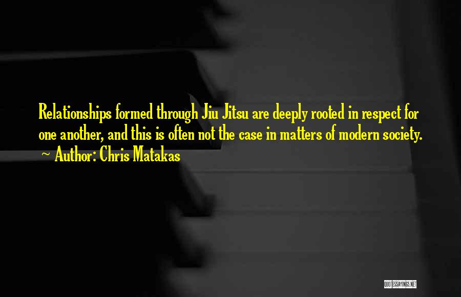 Chris Matakas Quotes: Relationships Formed Through Jiu Jitsu Are Deeply Rooted In Respect For One Another, And This Is Often Not The Case