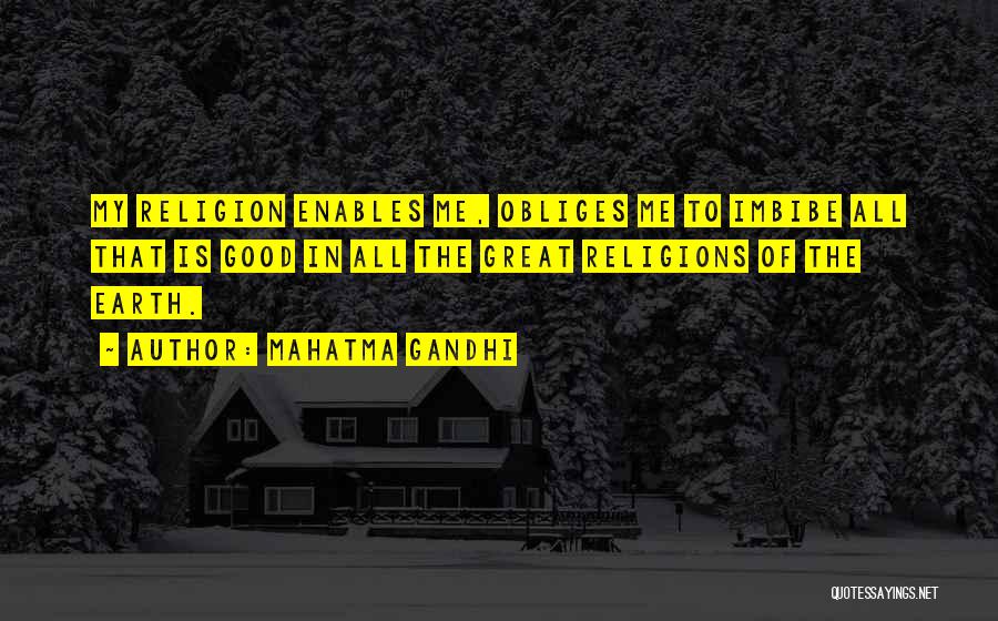 Mahatma Gandhi Quotes: My Religion Enables Me, Obliges Me To Imbibe All That Is Good In All The Great Religions Of The Earth.