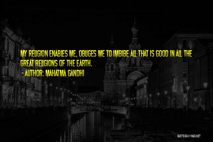 Mahatma Gandhi Quotes: My Religion Enables Me, Obliges Me To Imbibe All That Is Good In All The Great Religions Of The Earth.