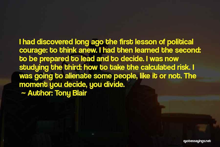 Tony Blair Quotes: I Had Discovered Long Ago The First Lesson Of Political Courage: To Think Anew. I Had Then Learned The Second: