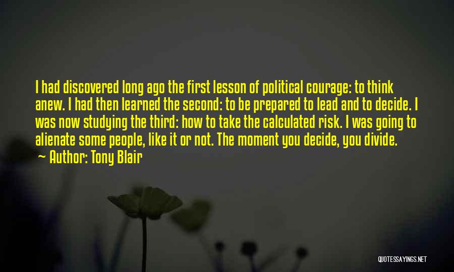 Tony Blair Quotes: I Had Discovered Long Ago The First Lesson Of Political Courage: To Think Anew. I Had Then Learned The Second: