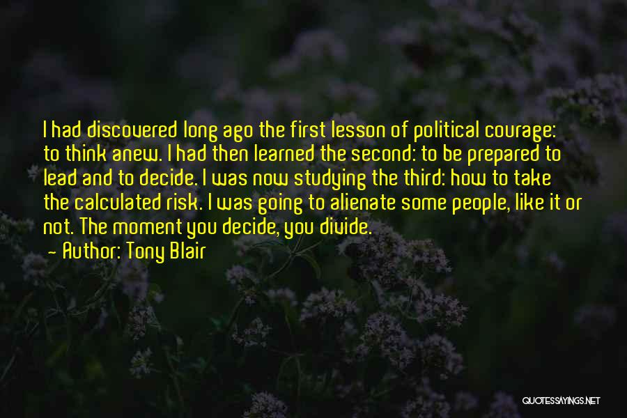 Tony Blair Quotes: I Had Discovered Long Ago The First Lesson Of Political Courage: To Think Anew. I Had Then Learned The Second: