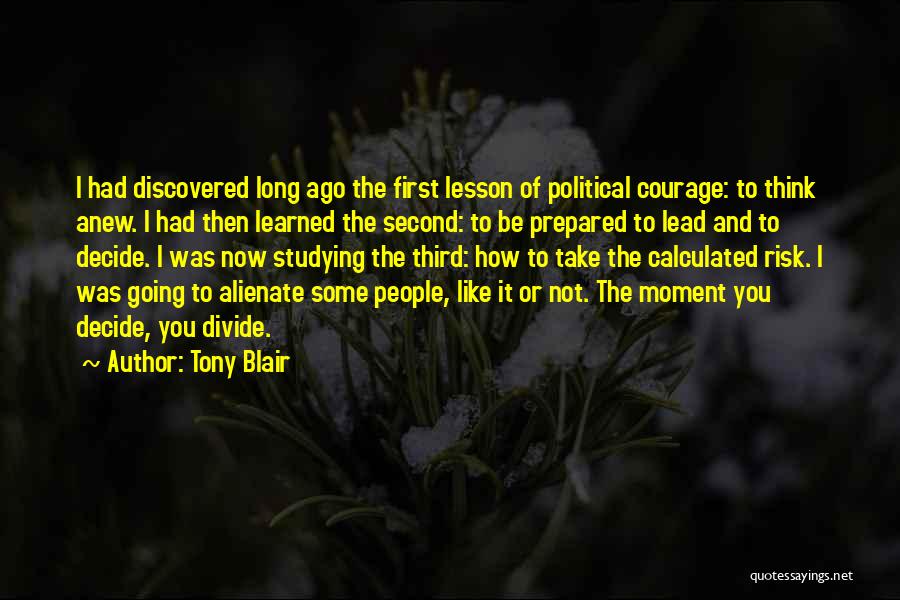 Tony Blair Quotes: I Had Discovered Long Ago The First Lesson Of Political Courage: To Think Anew. I Had Then Learned The Second: