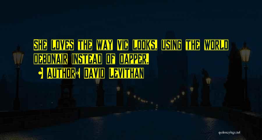 David Levithan Quotes: She Loves The Way Vic Looks, Using The World Debonair Instead Of Dapper.