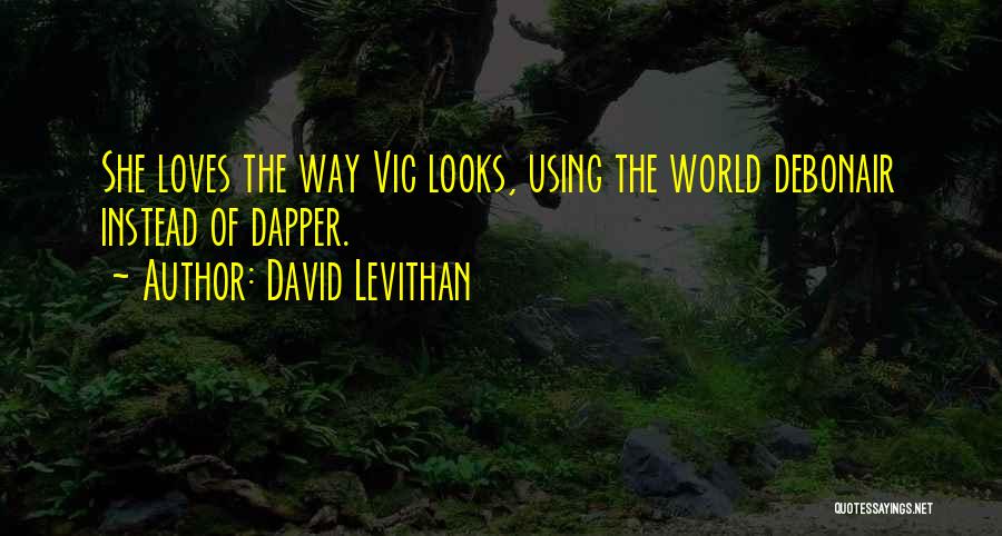 David Levithan Quotes: She Loves The Way Vic Looks, Using The World Debonair Instead Of Dapper.