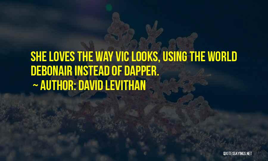 David Levithan Quotes: She Loves The Way Vic Looks, Using The World Debonair Instead Of Dapper.
