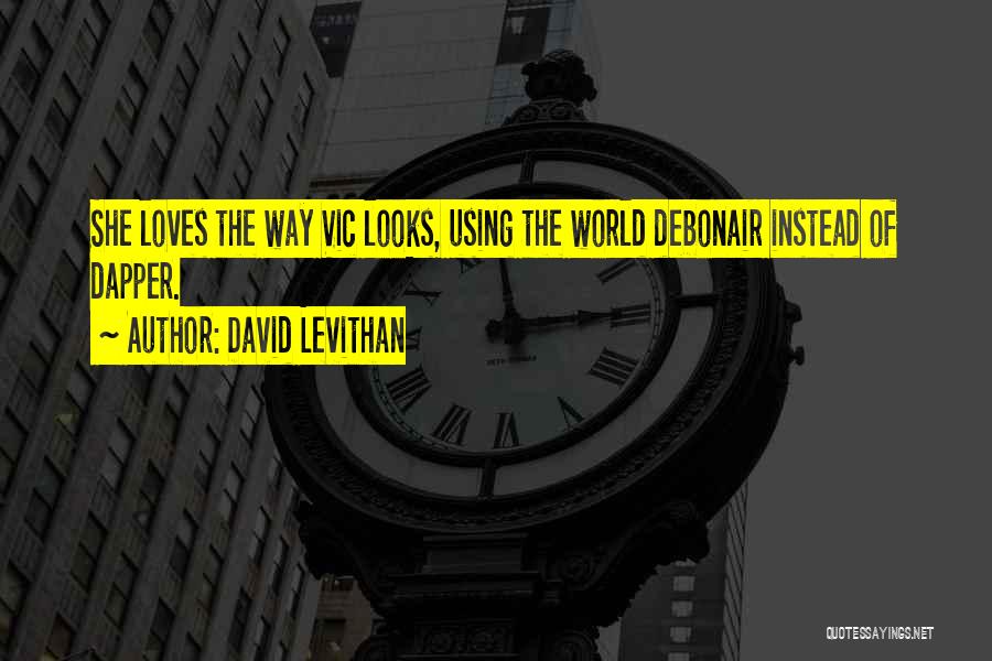 David Levithan Quotes: She Loves The Way Vic Looks, Using The World Debonair Instead Of Dapper.