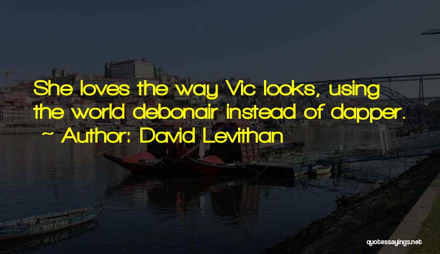 David Levithan Quotes: She Loves The Way Vic Looks, Using The World Debonair Instead Of Dapper.