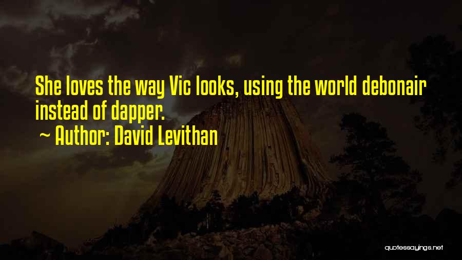 David Levithan Quotes: She Loves The Way Vic Looks, Using The World Debonair Instead Of Dapper.