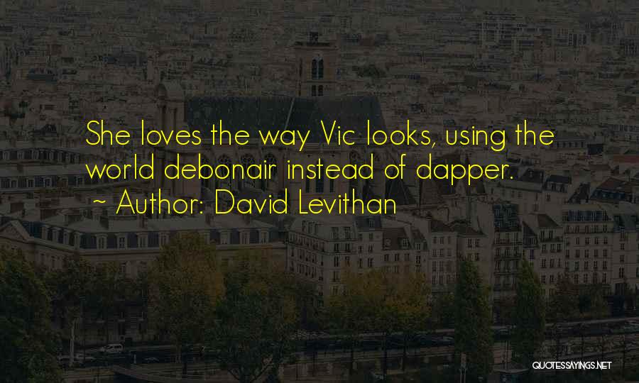 David Levithan Quotes: She Loves The Way Vic Looks, Using The World Debonair Instead Of Dapper.