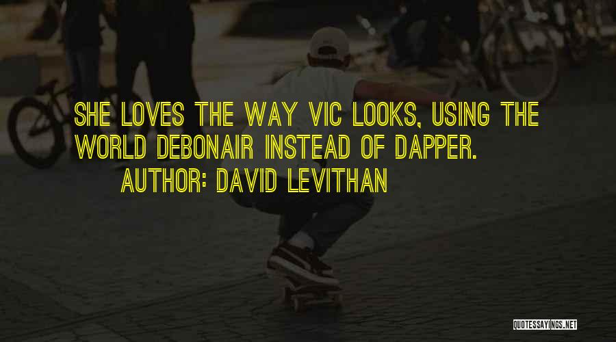 David Levithan Quotes: She Loves The Way Vic Looks, Using The World Debonair Instead Of Dapper.