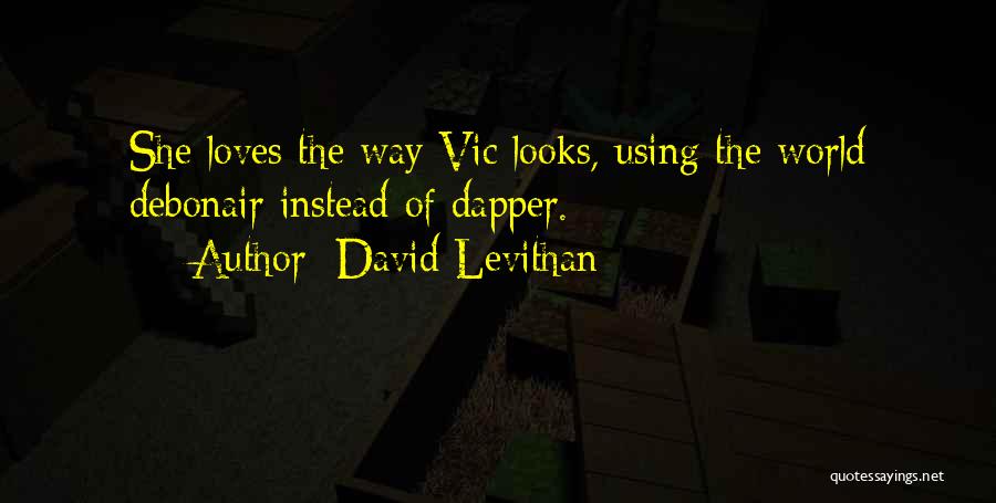 David Levithan Quotes: She Loves The Way Vic Looks, Using The World Debonair Instead Of Dapper.