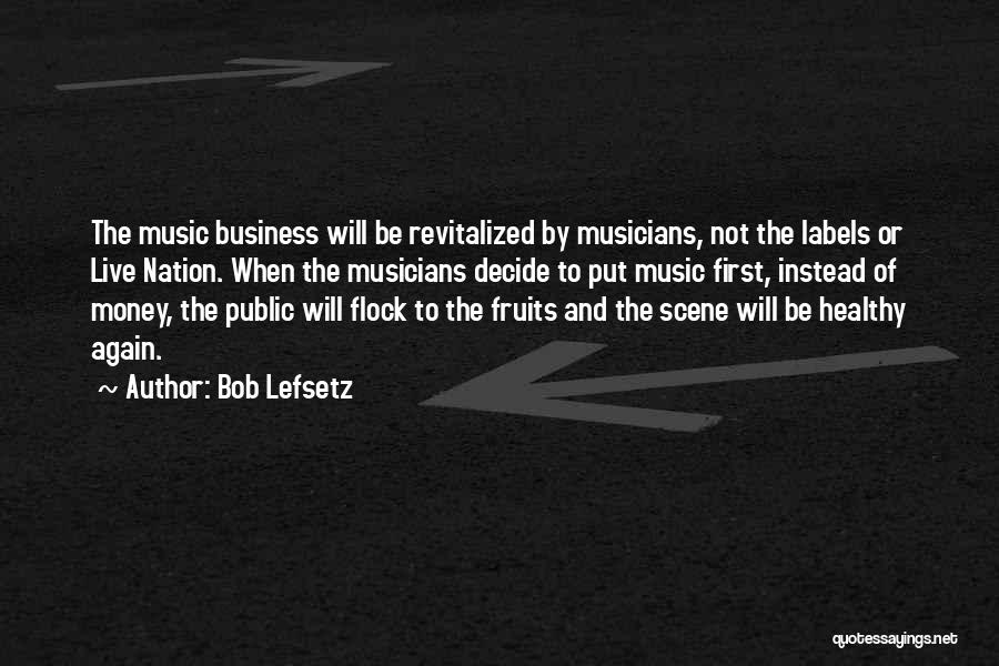 Bob Lefsetz Quotes: The Music Business Will Be Revitalized By Musicians, Not The Labels Or Live Nation. When The Musicians Decide To Put