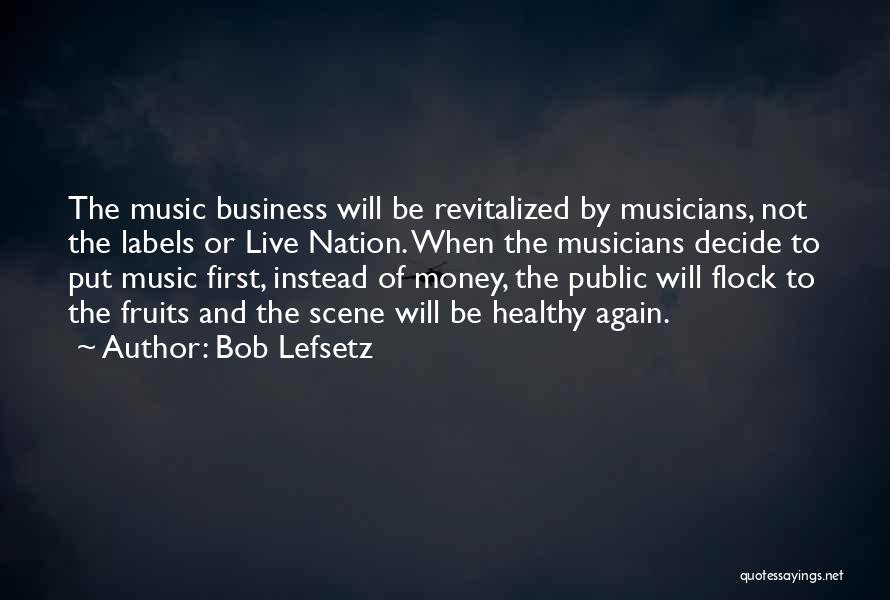 Bob Lefsetz Quotes: The Music Business Will Be Revitalized By Musicians, Not The Labels Or Live Nation. When The Musicians Decide To Put