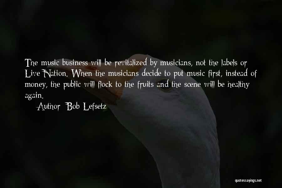 Bob Lefsetz Quotes: The Music Business Will Be Revitalized By Musicians, Not The Labels Or Live Nation. When The Musicians Decide To Put