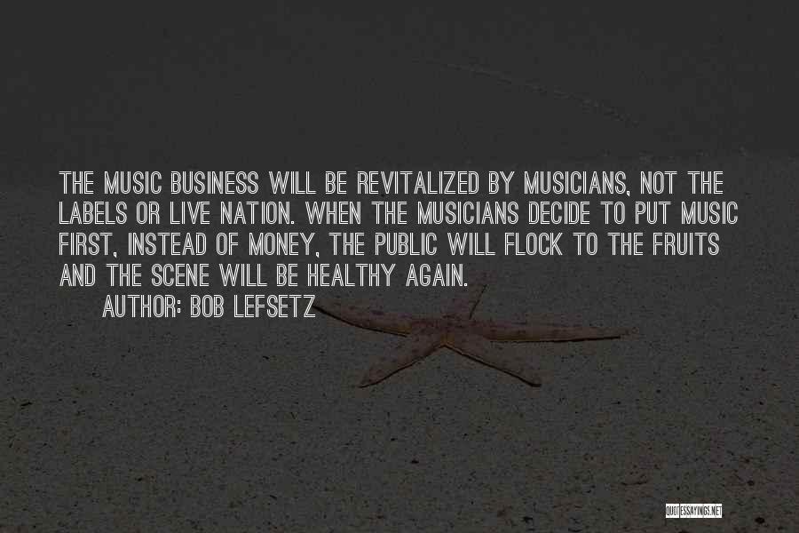 Bob Lefsetz Quotes: The Music Business Will Be Revitalized By Musicians, Not The Labels Or Live Nation. When The Musicians Decide To Put