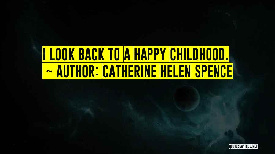 Catherine Helen Spence Quotes: I Look Back To A Happy Childhood.