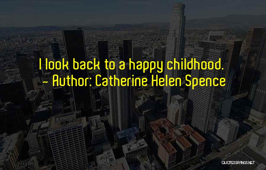 Catherine Helen Spence Quotes: I Look Back To A Happy Childhood.