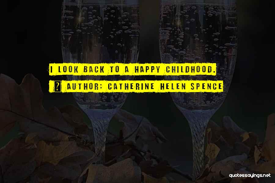 Catherine Helen Spence Quotes: I Look Back To A Happy Childhood.