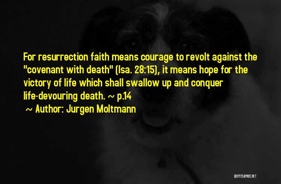 Jurgen Moltmann Quotes: For Resurrection Faith Means Courage To Revolt Against The Covenant With Death (isa. 28:15), It Means Hope For The Victory