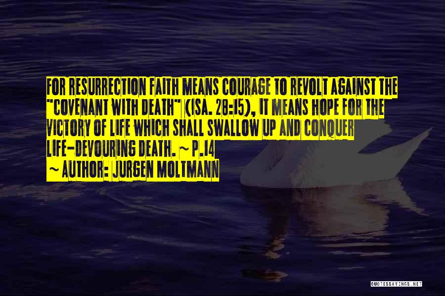 Jurgen Moltmann Quotes: For Resurrection Faith Means Courage To Revolt Against The Covenant With Death (isa. 28:15), It Means Hope For The Victory