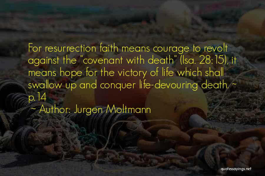 Jurgen Moltmann Quotes: For Resurrection Faith Means Courage To Revolt Against The Covenant With Death (isa. 28:15), It Means Hope For The Victory