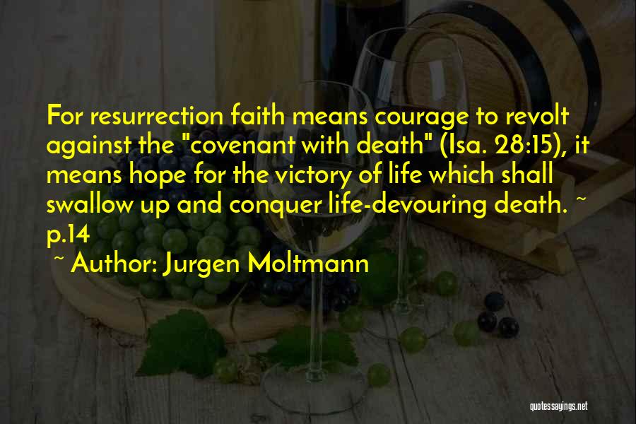 Jurgen Moltmann Quotes: For Resurrection Faith Means Courage To Revolt Against The Covenant With Death (isa. 28:15), It Means Hope For The Victory