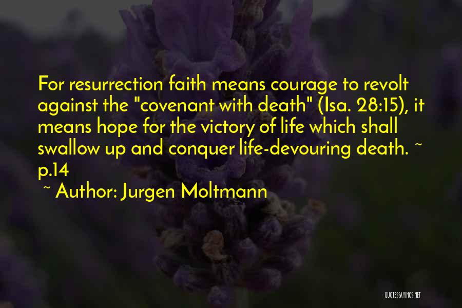 Jurgen Moltmann Quotes: For Resurrection Faith Means Courage To Revolt Against The Covenant With Death (isa. 28:15), It Means Hope For The Victory