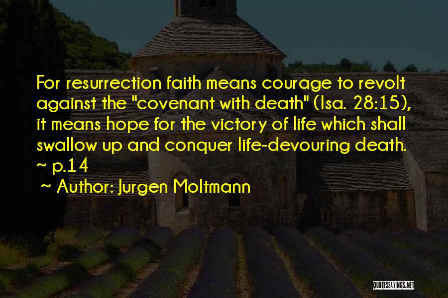 Jurgen Moltmann Quotes: For Resurrection Faith Means Courage To Revolt Against The Covenant With Death (isa. 28:15), It Means Hope For The Victory