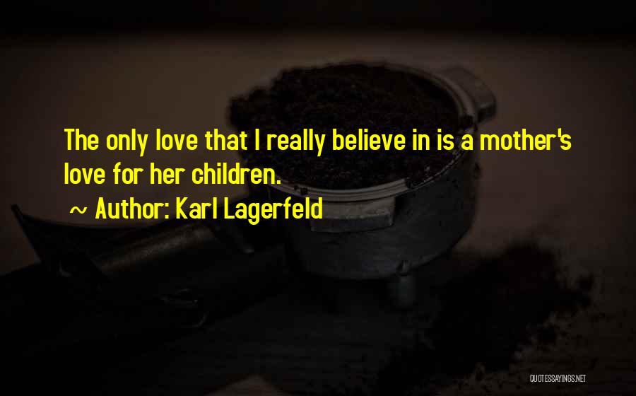 Karl Lagerfeld Quotes: The Only Love That I Really Believe In Is A Mother's Love For Her Children.