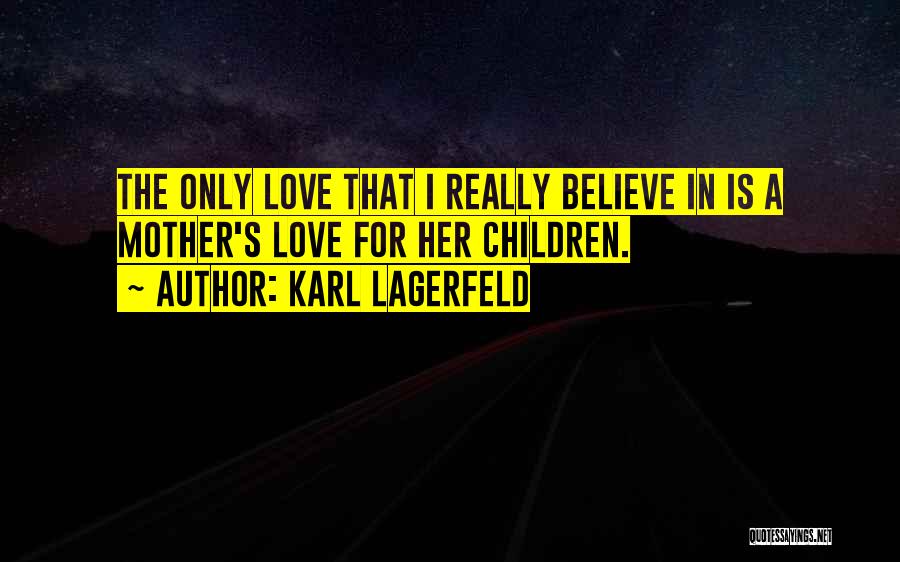 Karl Lagerfeld Quotes: The Only Love That I Really Believe In Is A Mother's Love For Her Children.