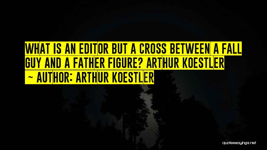 Arthur Koestler Quotes: What Is An Editor But A Cross Between A Fall Guy And A Father Figure? Arthur Koestler