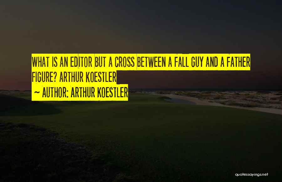 Arthur Koestler Quotes: What Is An Editor But A Cross Between A Fall Guy And A Father Figure? Arthur Koestler