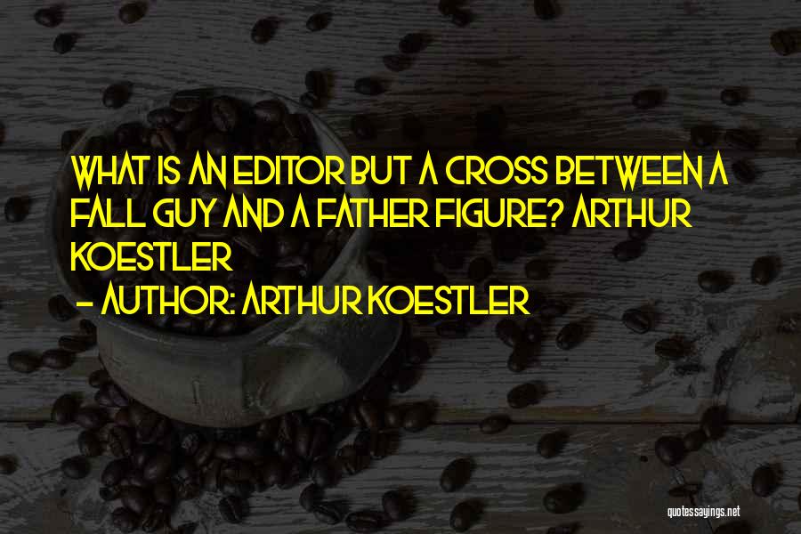 Arthur Koestler Quotes: What Is An Editor But A Cross Between A Fall Guy And A Father Figure? Arthur Koestler