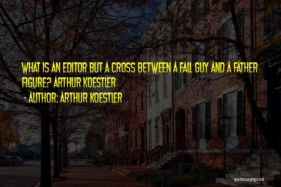 Arthur Koestler Quotes: What Is An Editor But A Cross Between A Fall Guy And A Father Figure? Arthur Koestler